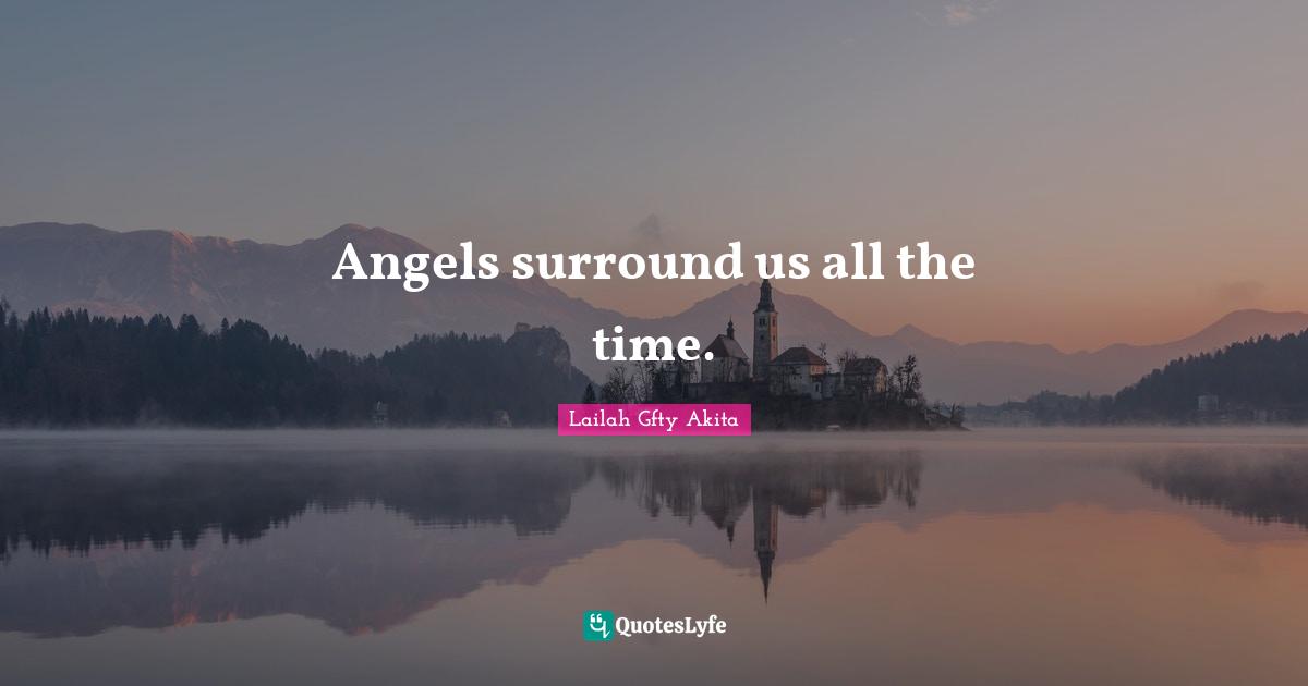 Lailah Gfty Akita Quotes: "Angels surround us all the time."