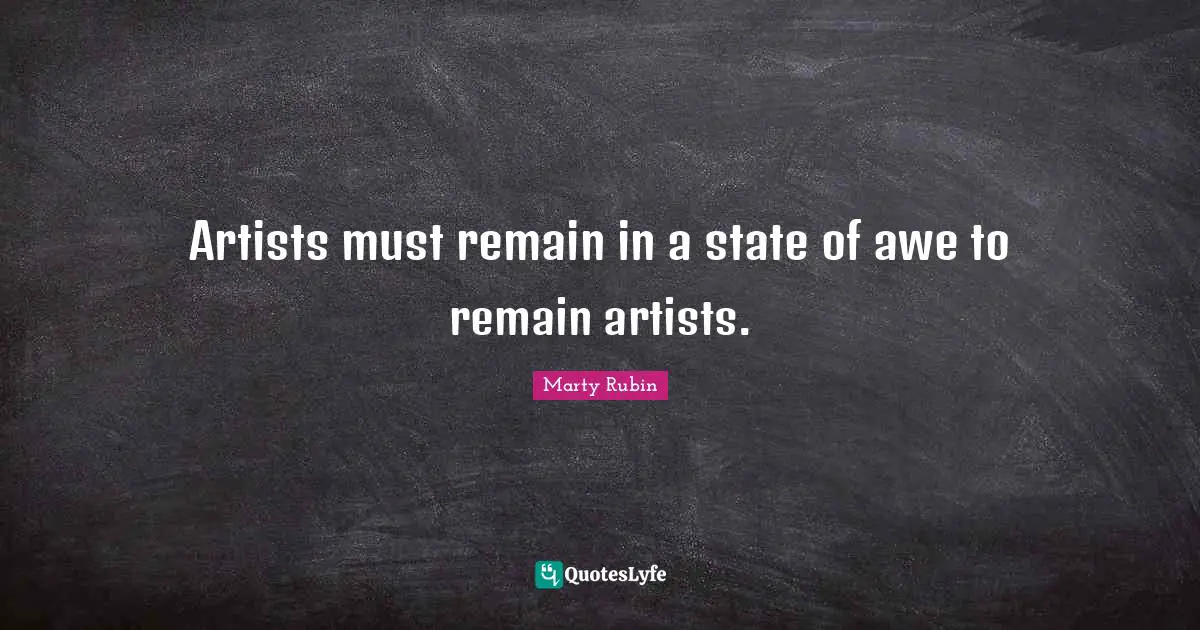 Artists must remain in a state of awe to remain artists.
