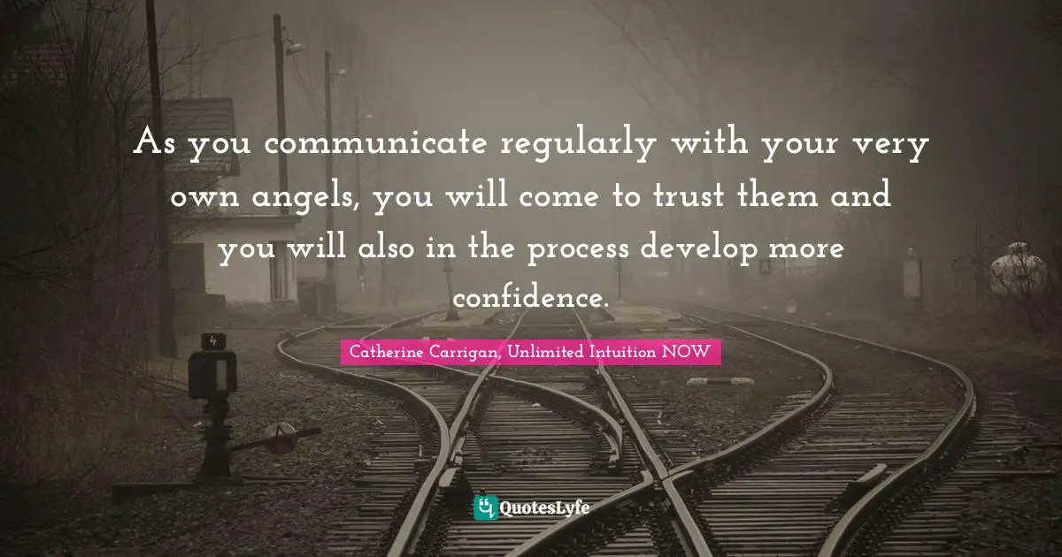 As you communicate regularly with your very own angels, you will come to trust them and you will also in the process develop more confidence.