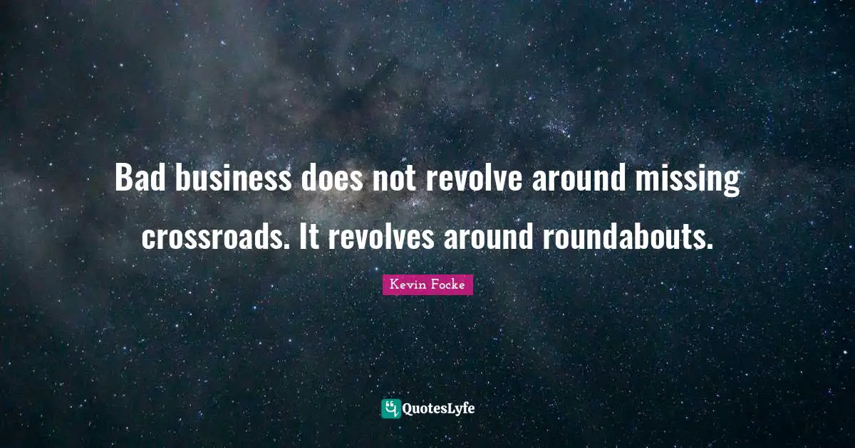 Bad business does not revolve around missing crossroads. It revolves around roundabouts.