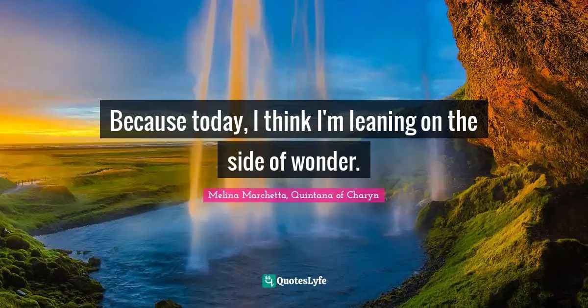 Melina Marchetta Quotes: "Because today, I think I'm leaning on the side of wonder."