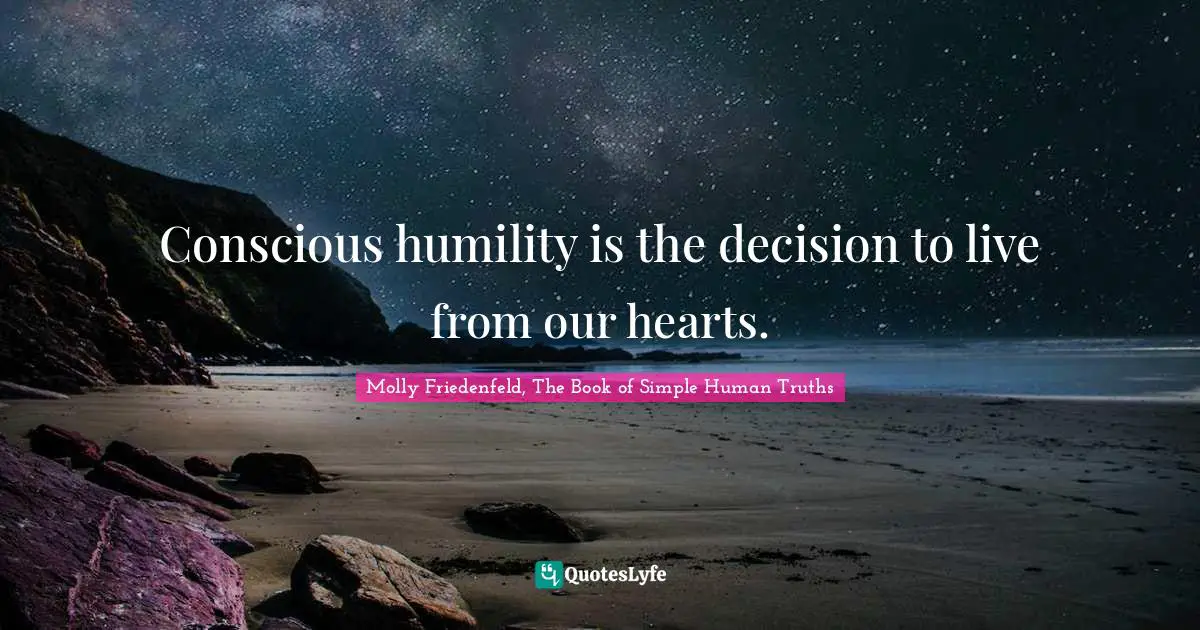 Conscious humility is the decision to live from our hearts.