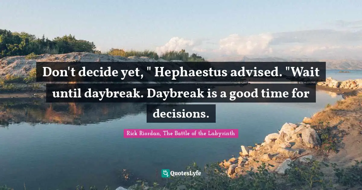 Hephaestus Quotes: "Don't decide yet, " Hephaestus advised. "Wait until daybreak. Daybreak is a good time for decisions."