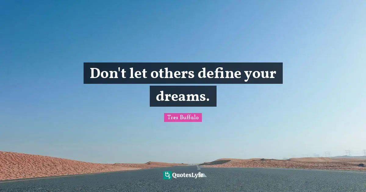 Don't let others define your dreams.