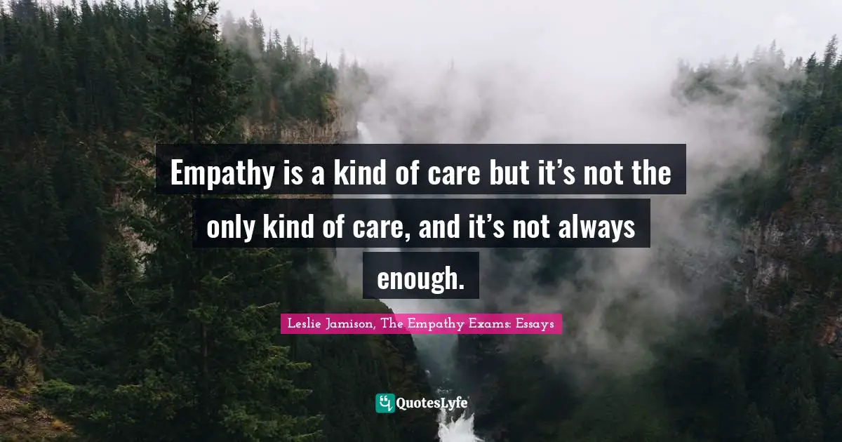 Empathy is a kind of care but it’s not the only kind of care, and it’s not always enough.