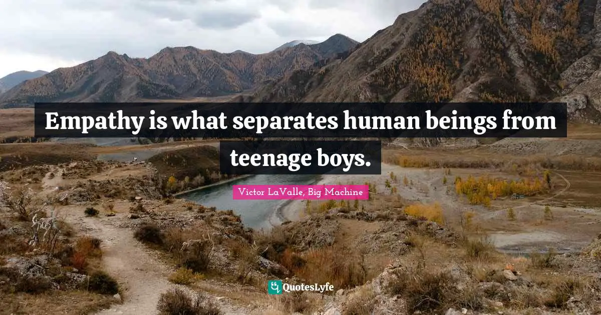 Empathy is what separates human beings from teenage boys.