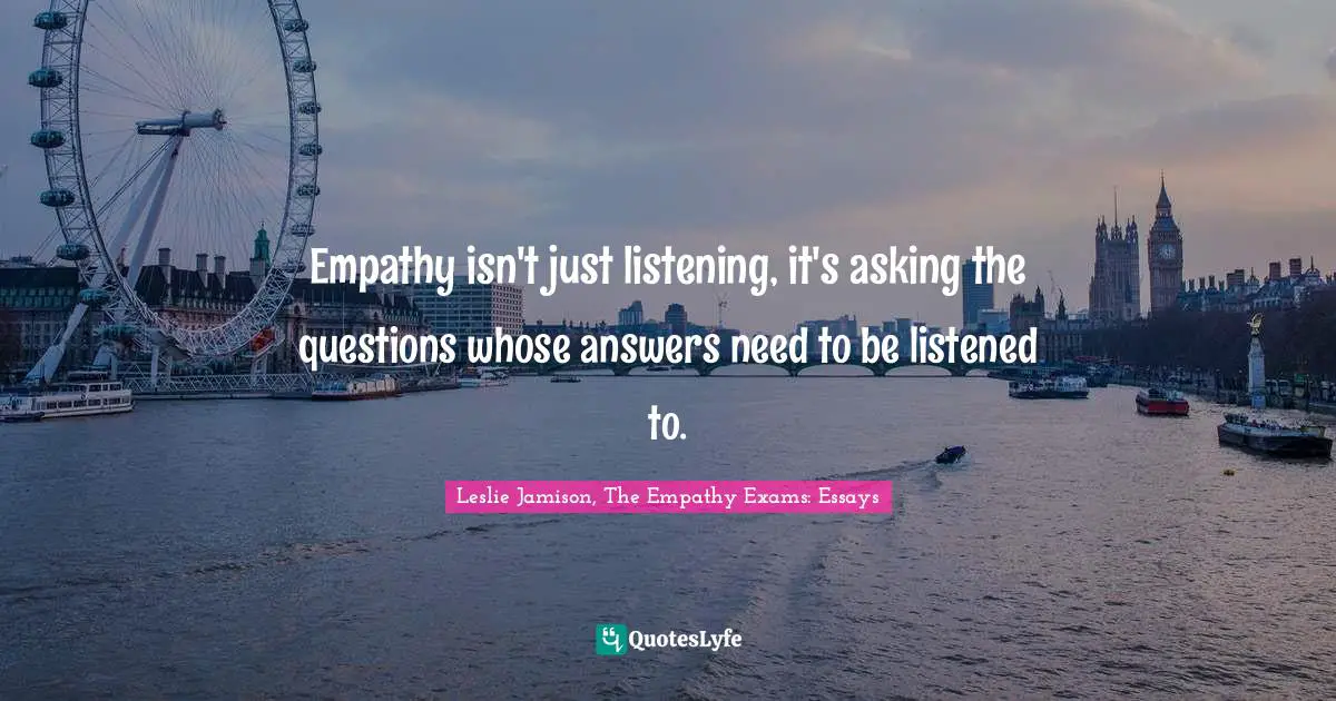 Empathy isn't just listening, it's asking the questions whose answers need to be listened to.