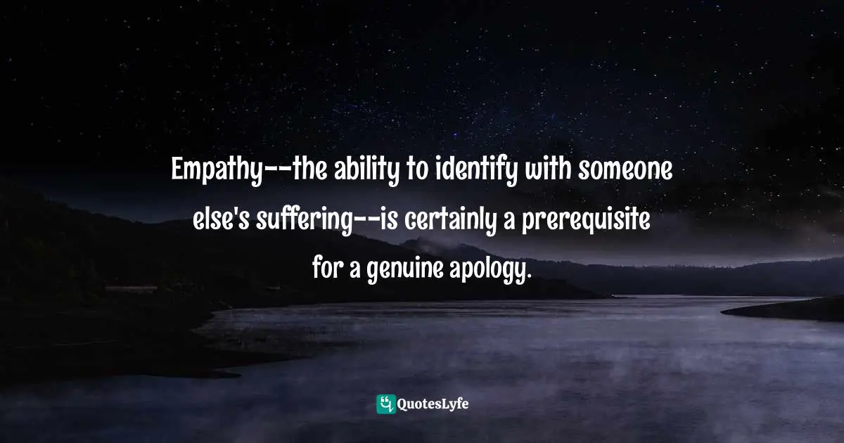 Danielle Ofri, What Doctors Feel: How Emotions Affect The Practice Of Medicine Quotes: "Empathy--the ability to identify with someone else's suffering--is certainly a prerequisite for a genuine apology."