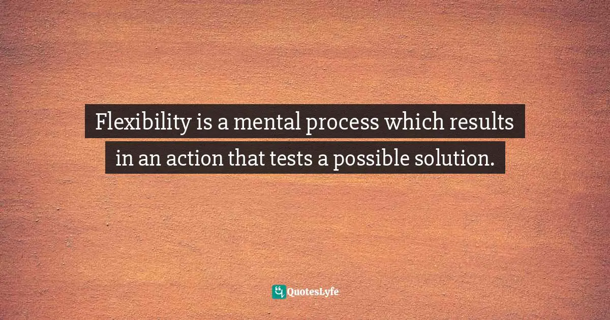 Flexibility is a mental process which results in an action that tests a possible solution.