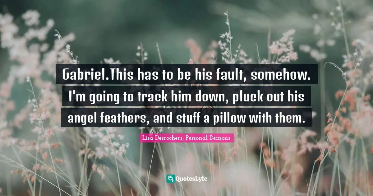 Luc Cain Quotes: "Gabriel.This has to be his fault, somehow. I'm going to track him down, pluck out his angel feathers, and stuff a pillow with them."