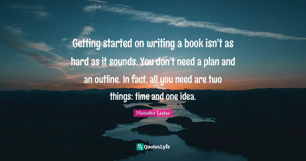 Getting started on writing a book isn't as hard as it sounds. You don't need a plan and an outline. In fact, all you need are two things: time and one idea.
