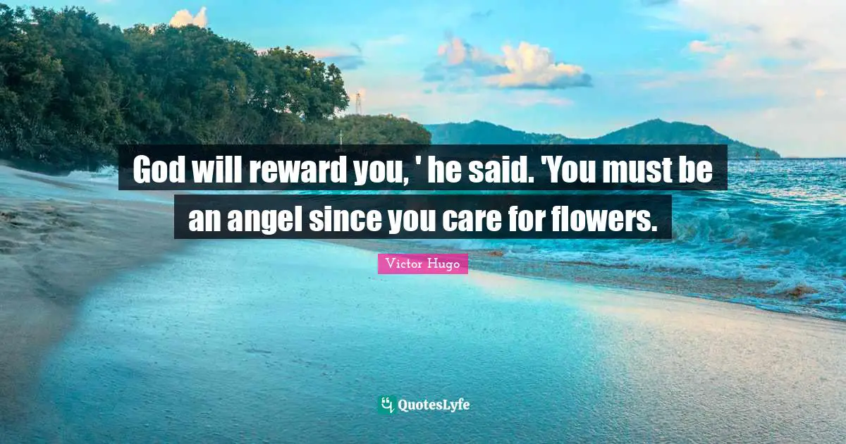Victor Hugo Quotes: God will reward you, ' he said. 'You must be an angel since you care for flowers.