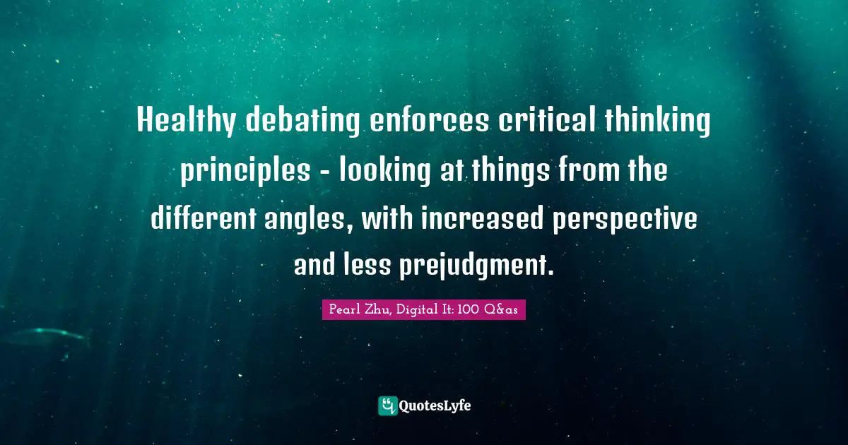 Healthy debating enforces critical thinking principles - looking at things from the different angles, with increased perspective and less prejudgment.