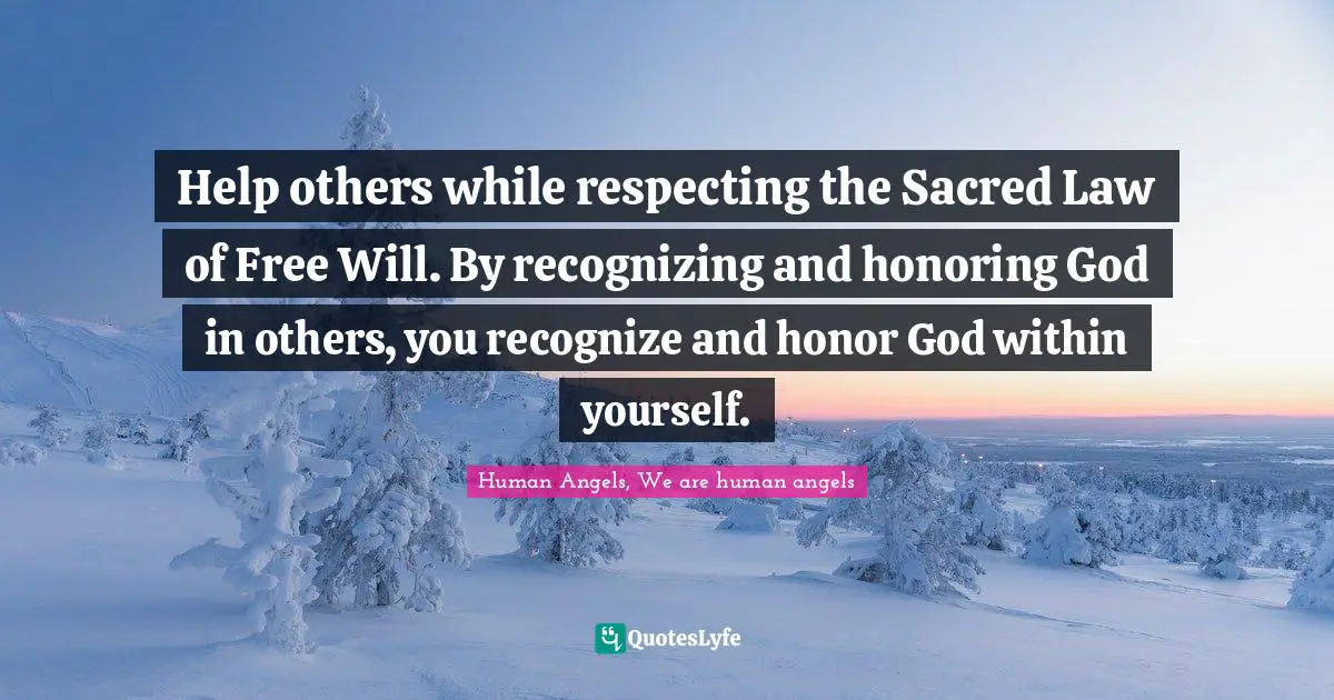 Help others while respecting the Sacred Law of Free Will. By recognizing and honoring God in others, you recognize and honor God within yourself.
