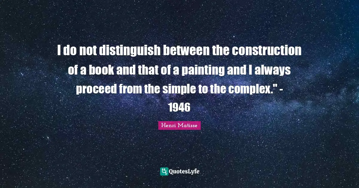 I do not distinguish between the construction of a book and that of a painting and I always proceed from the simple to the complex." - 1946