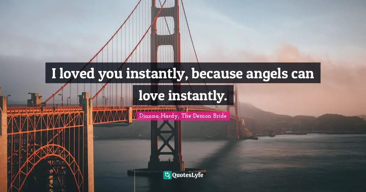 Soulmates Quotes: "I loved you instantly, because angels can love instantly."