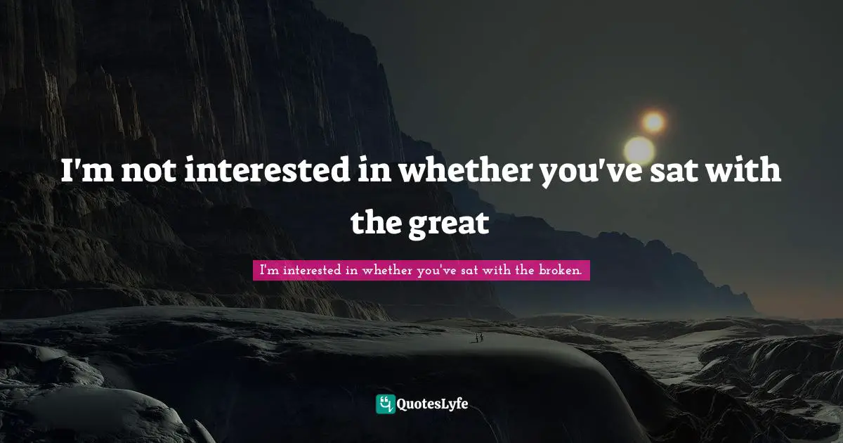 I'm not interested in whether you've sat with the great