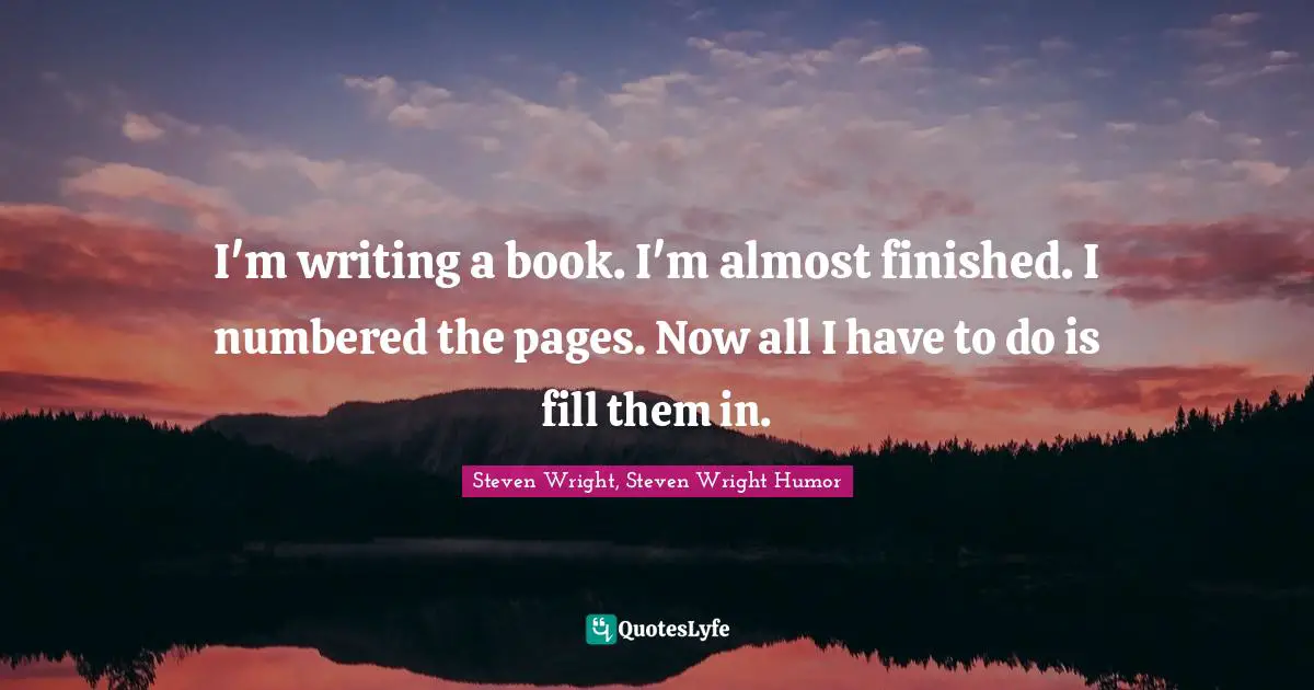 Writing Process Quotes: "I'm writing a book. I'm almost finished. I numbered the pages. Now all I have to do is fill them in."