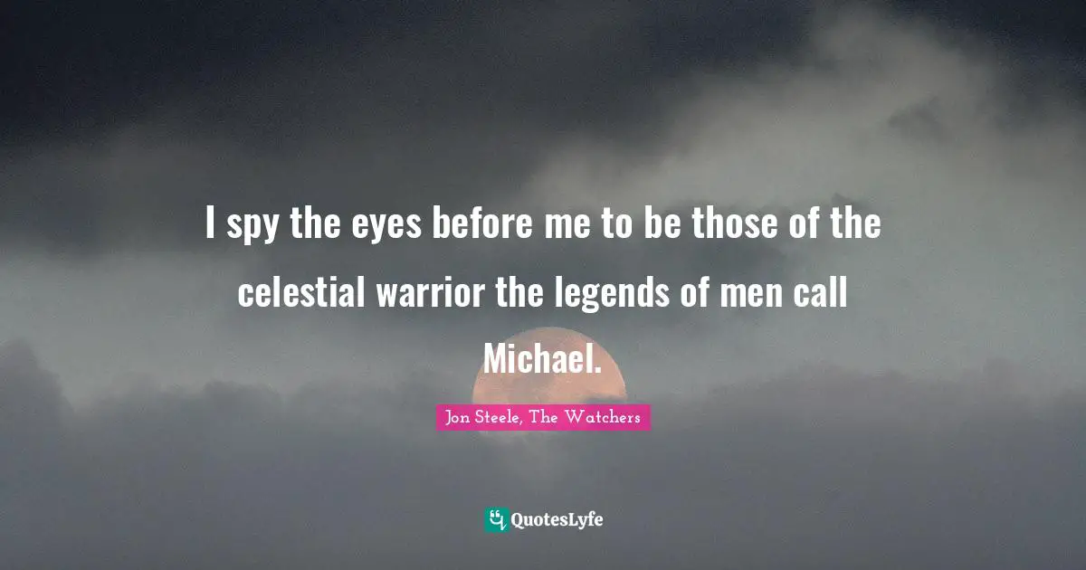 I spy the eyes before me to be those of the celestial warrior the legends of men call Michael.