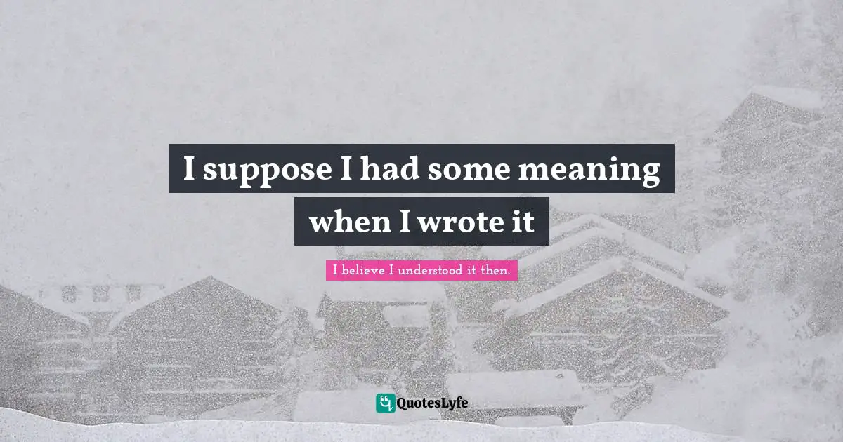 Gordon Quotes: "I suppose I had some meaning when I wrote it"
