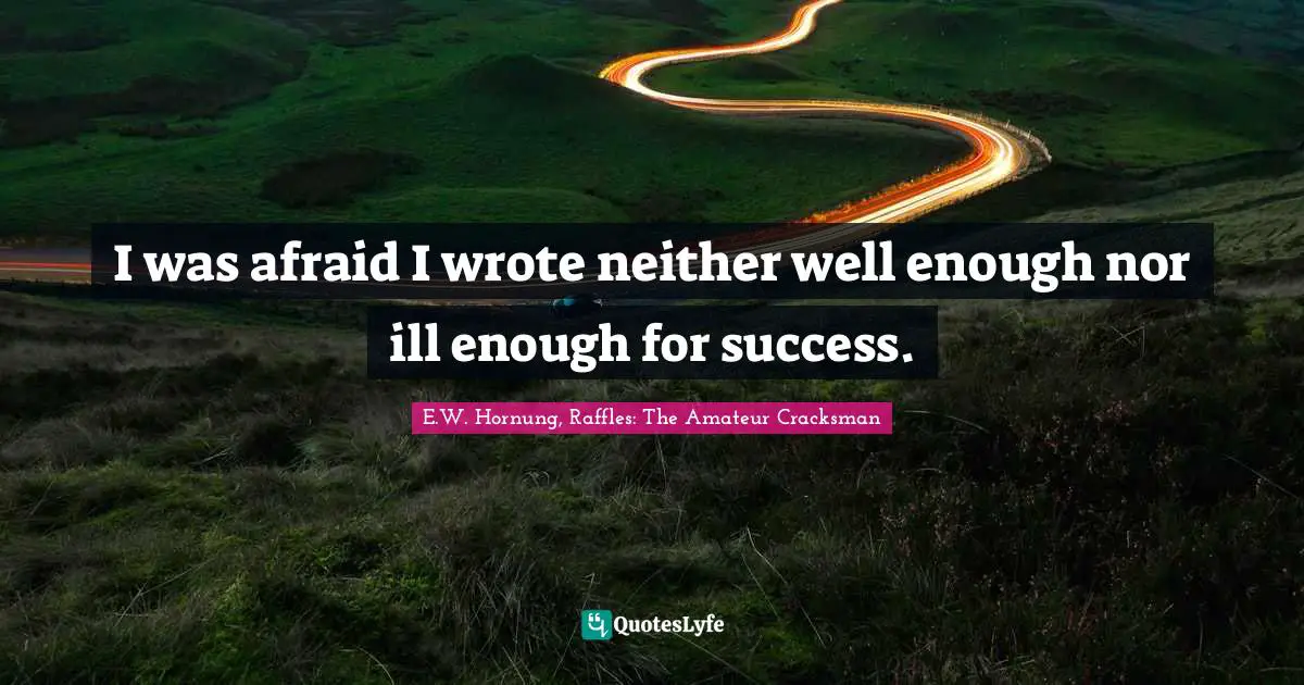 I was afraid I wrote neither well enough nor ill enough for success.