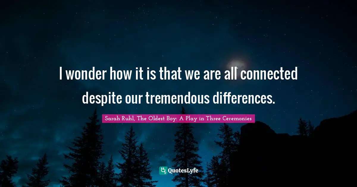 Tremendous Quotes: "I wonder how it is that we are all connected despite our tremendous differences."