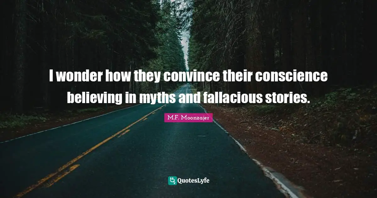 I wonder how they convince their conscience believing in myths and fallacious stories.