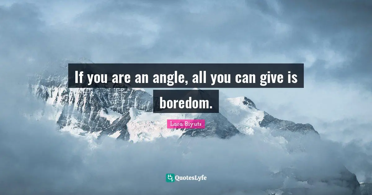 If you are an angle, all you can give is boredom.