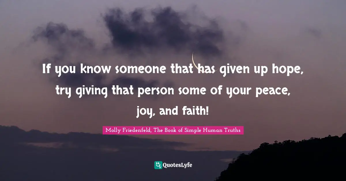 If you know someone that has given up hope, try giving that person some of your peace, joy, and faith!