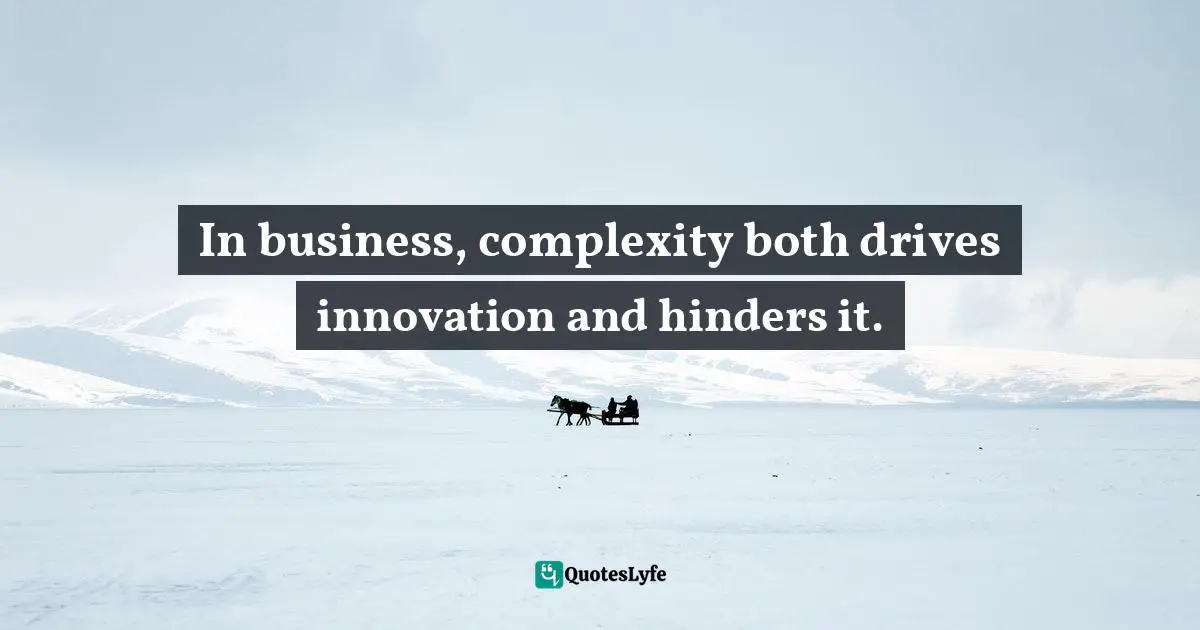Pearl Zhu, 100 Creativity Ingredients: Everyone's Playbook To Unlock Creativity Quotes: "In business, complexity both drives innovation and hinders it."