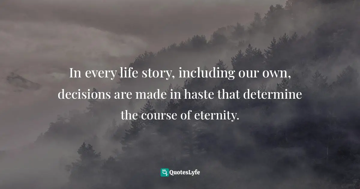 Liz Curtis Higgs Quotes: "In every life story, including our own, decisions are made in haste that determine the course of eternity."