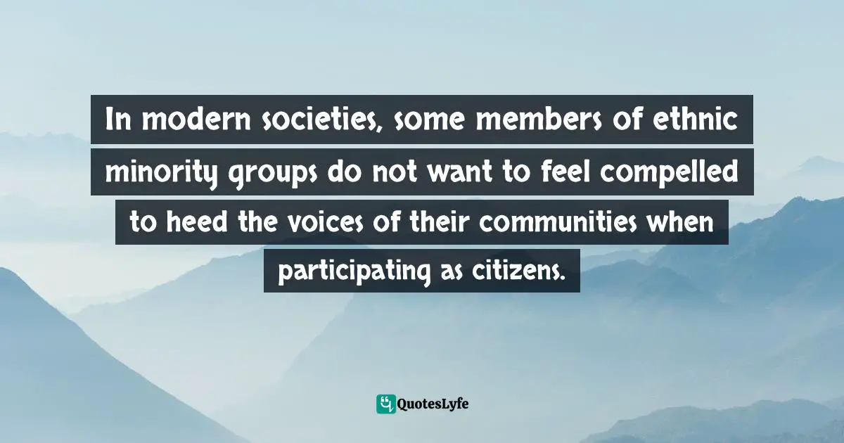 In modern societies, some members of ethnic minority groups do not want to feel compelled to heed the voices of their communities when participating as citizens.