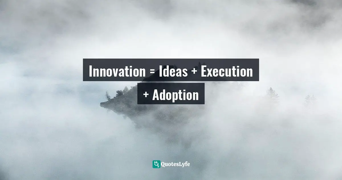 Innovation = Ideas + Execution + Adoption