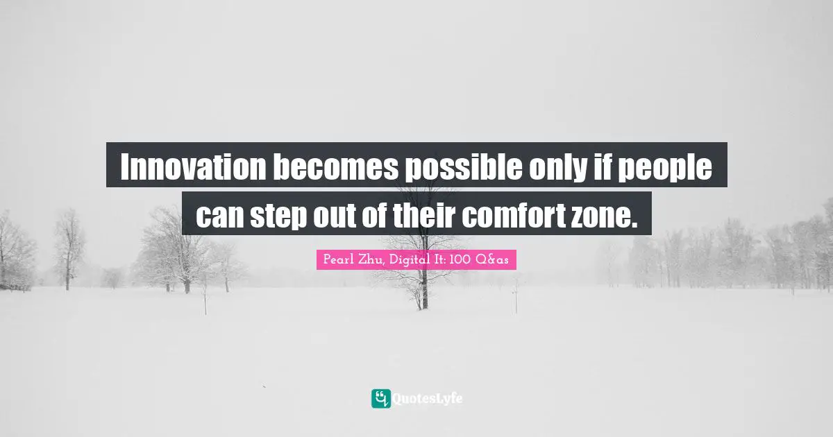 Innovation becomes possible only if people can step out of their comfort zone.