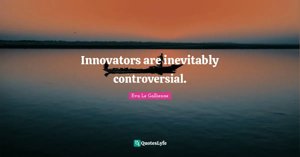 Innovators are inevitably controversial.
