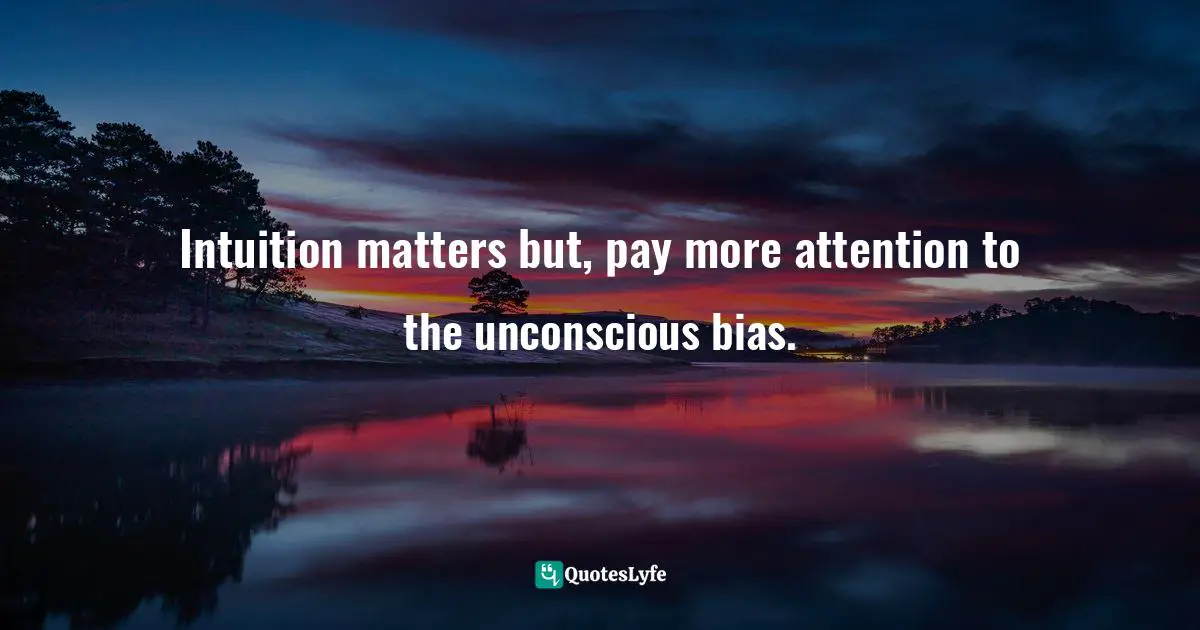 Intuition matters but, pay more attention to the unconscious bias.