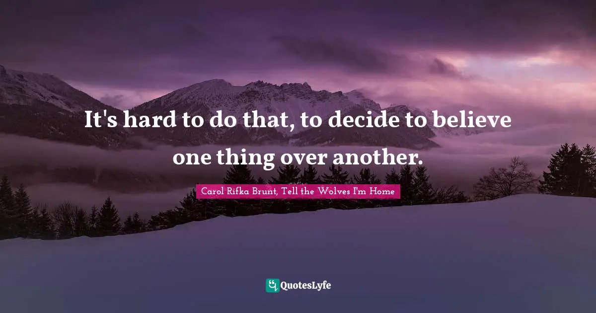 Carol Rifka Brunt, Tell the Wolves I'm Home Quotes: It's hard to do that, to decide to believe one thing over another.