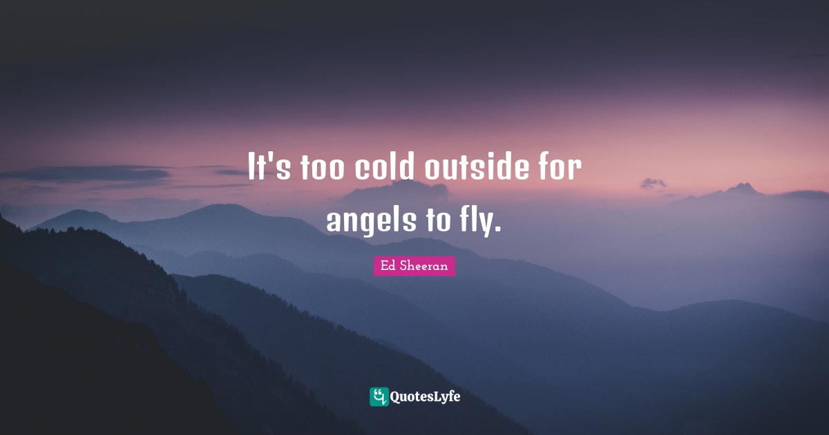 Outside Quotes: "It's too cold outside for angels to fly."