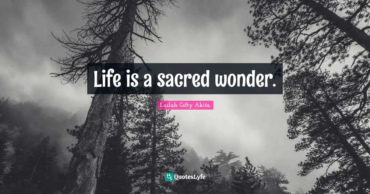 Life is a sacred wonder.