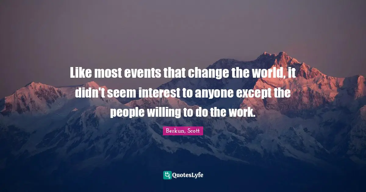Like most events that change the world, it didn't seem interest to anyone except the people willing to do the work.