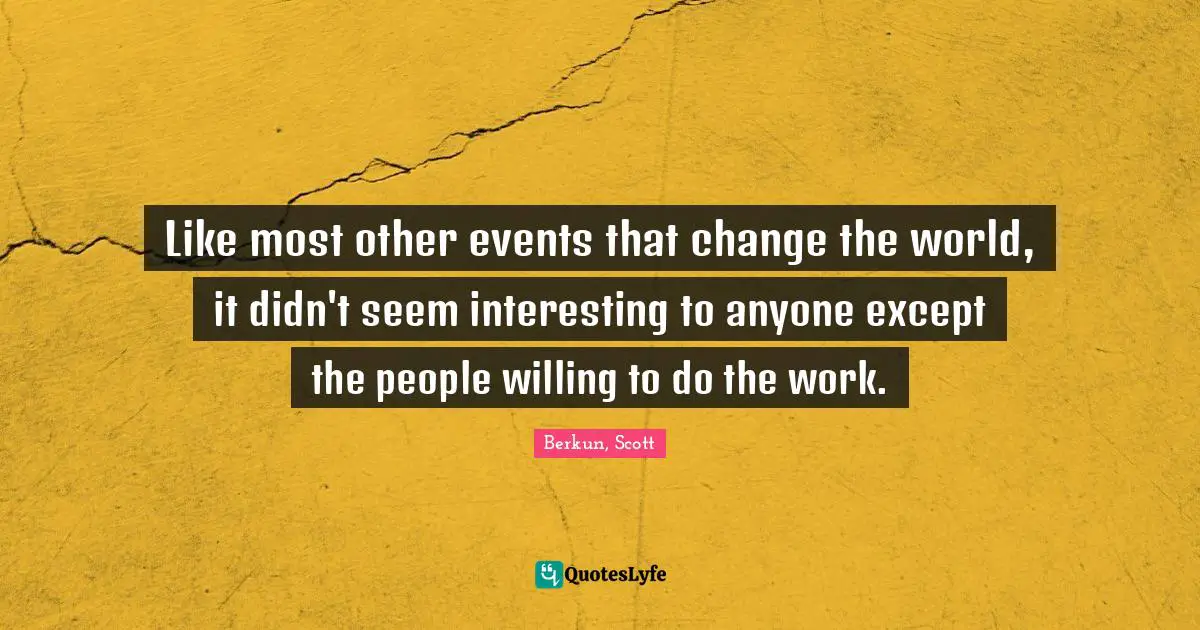 Like most other events that change the world, it didn't seem interesting to anyone except the people willing to do the work.