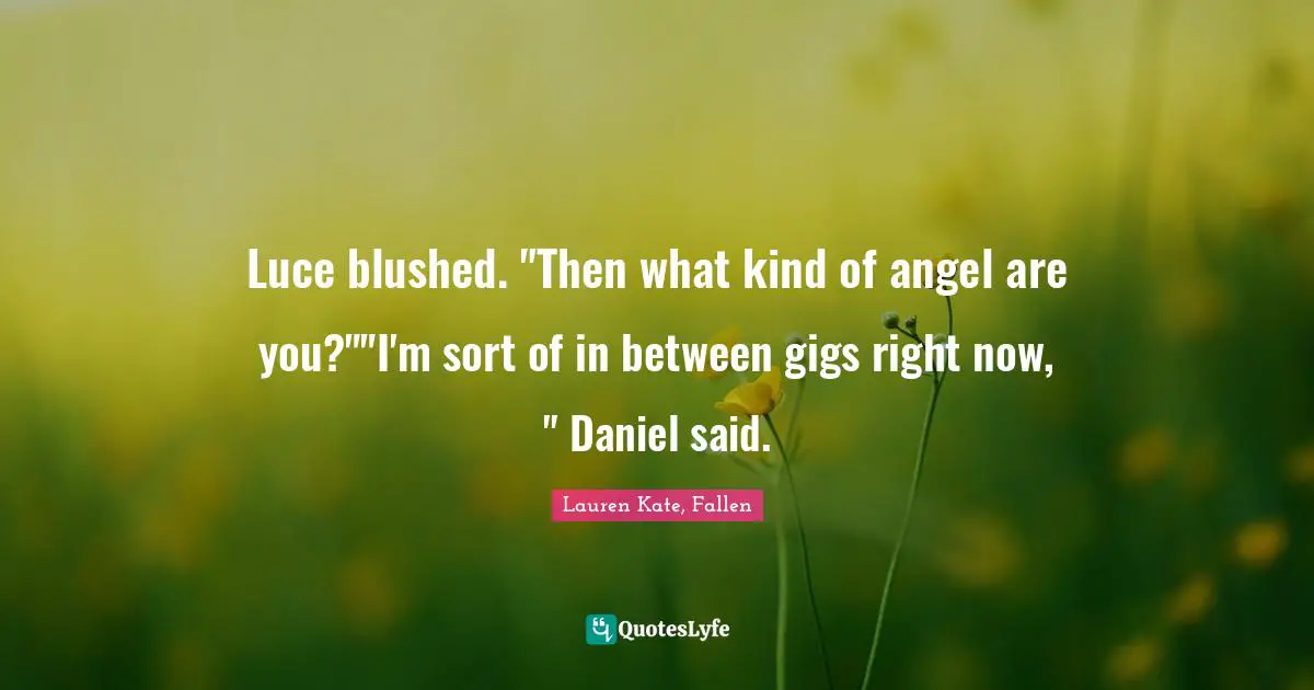 Luce blushed. "Then what kind of angel are you?""I'm sort of in between gigs right now, " Daniel said.