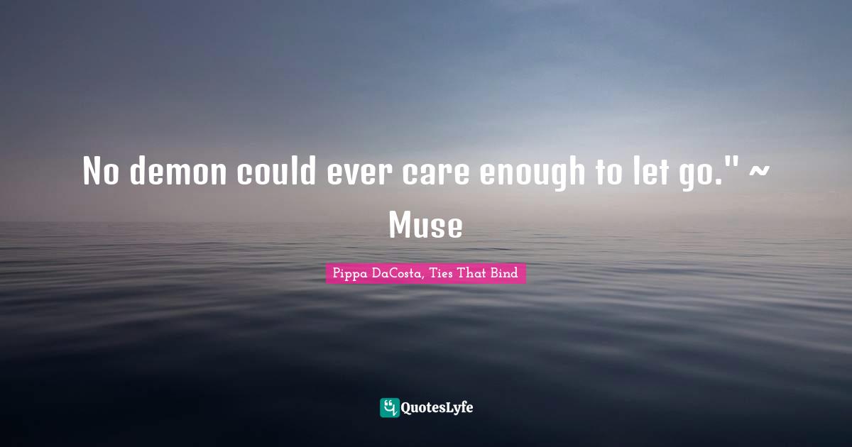 Pippa DaCosta Quotes: "No demon could ever care enough to let go." ~ Muse"