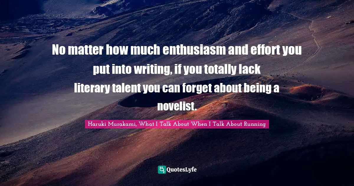No matter how much enthusiasm and effort you put into writing, if you totally lack literary talent you can forget about being a novelist.