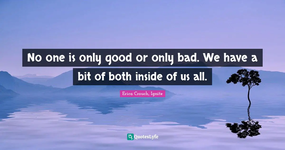 Erica Crouch, Ignite Quotes: "No one is only good or only bad. We have a bit of both inside of us all."