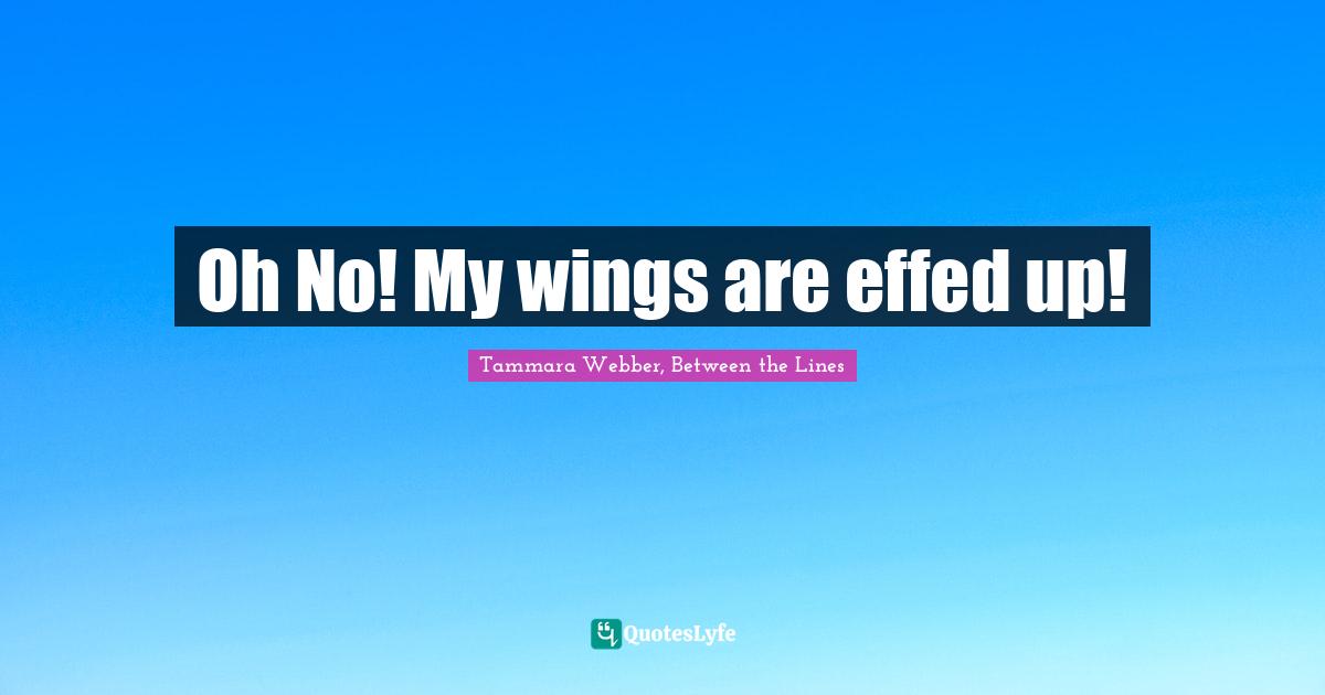 Tammara Webber Quotes: "Oh No! My wings are effed up!"
