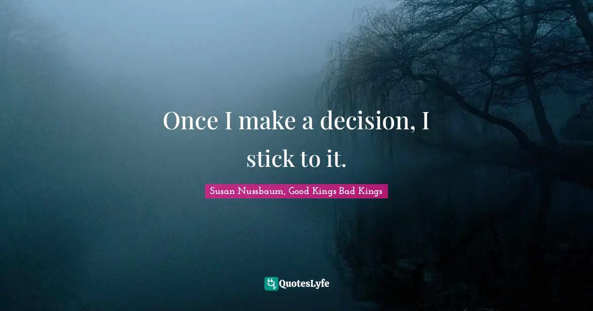 Once I make a decision, I stick to it.