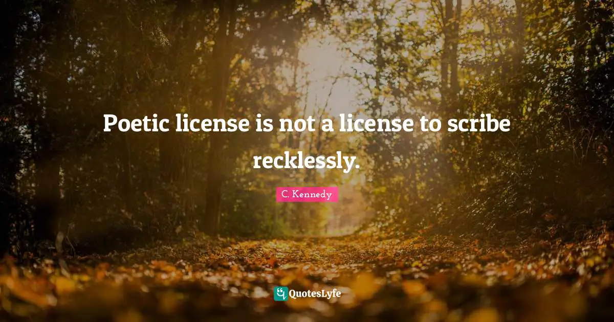 Poetic license is not a license to scribe recklessly.