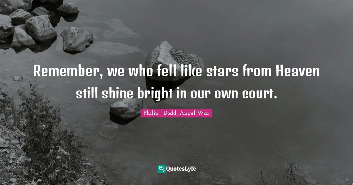 Remember, we who fell like stars from Heaven still shine bright in our own court.
