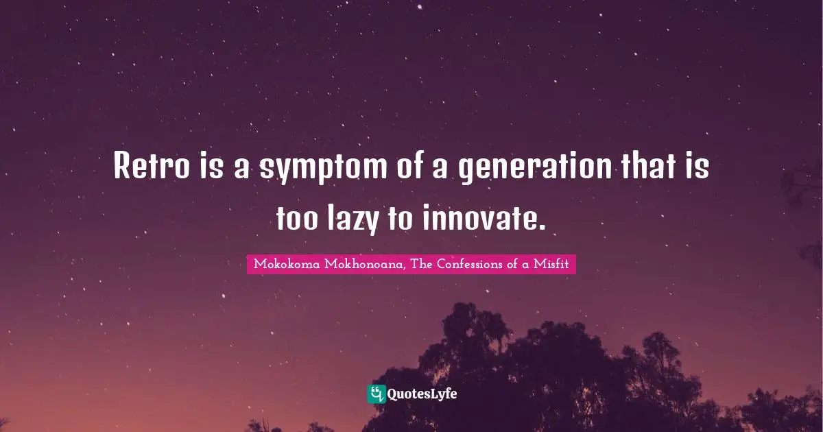 Retro is a symptom of a generation that is too lazy to innovate.